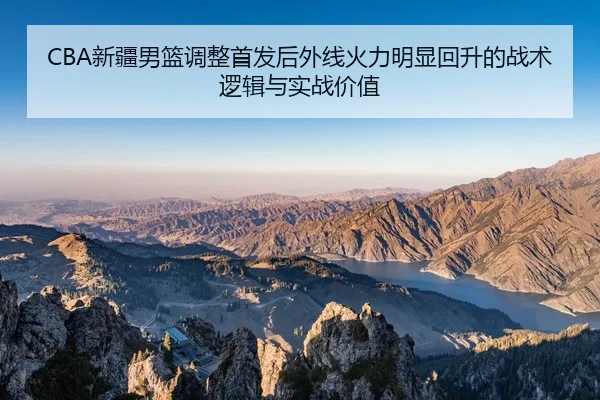 CBA新疆男篮调整首发后外线火力明显回升的战术逻辑与实战价值